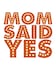 Mom Said Yes